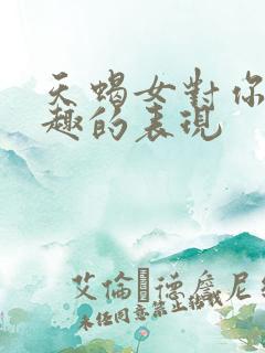 天蝎女对你没兴趣的表现