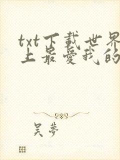 txt下载世界上最爱我的人