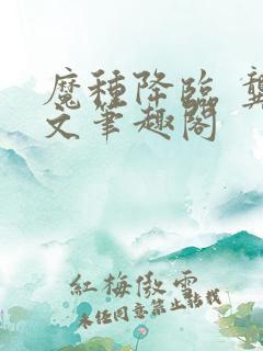 魔种降临 龚心文笔趣阁