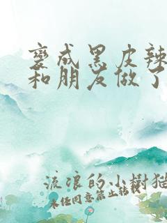 变成黑皮辣妹后和朋友做了第一集