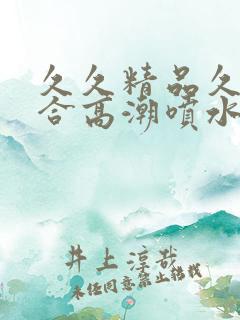 久久精品久久综合高潮喷水