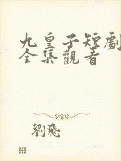 九皇子短剧免费全集观看