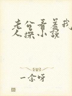 老公看着我被别人操小说