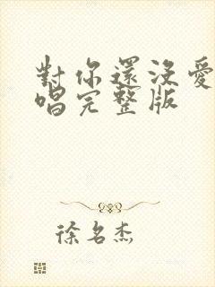 对你还没爱够原唱完整版