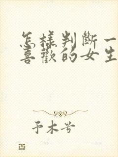 怎样判断一个你喜欢的女生是否喜欢你