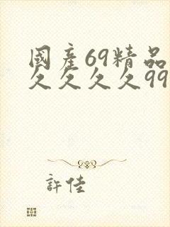 国产69精品久久久久久9999
