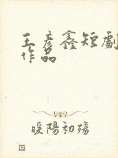 王彦鑫短剧全部作品