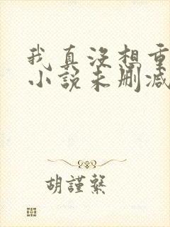 我真没想重生啊小说未删减版
