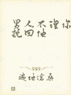 男人不理你怎么挽回他