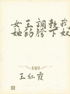 女王调教我成为她的胯下奴