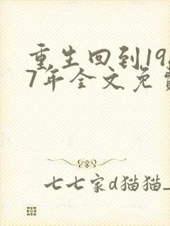 重生回到1987年全文免费阅读