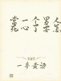 当一个男人对你死心了要怎么挽回