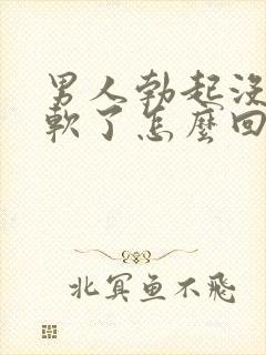 男人勃起没射就软了怎么回事