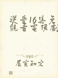 逆爱16集免费观看电视剧