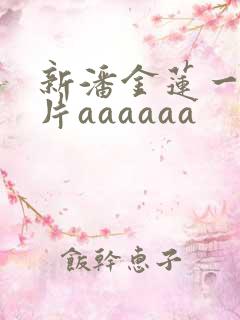 新潘金莲一级淫片aaaaaa