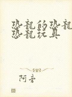 恐龙的恐龙玩具恐龙玩具