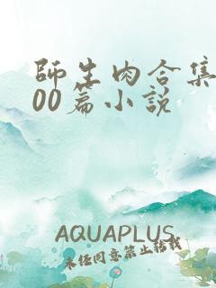 师生肉合集乱500篇小说