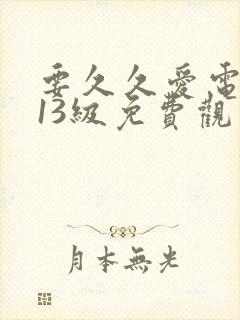 要久久爱电视剧13级免费观看全集完整版