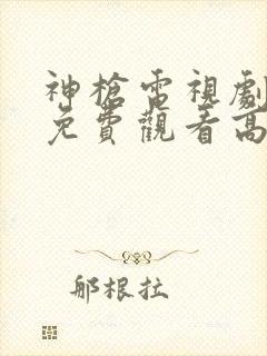 神枪电视剧全集免费观看高清完整版