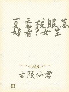 夏季校服怎么穿好看?女生