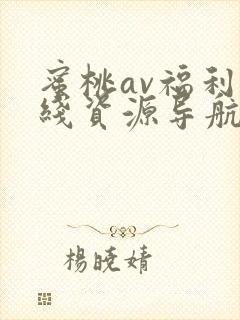 蜜桃av福利在线资源导航