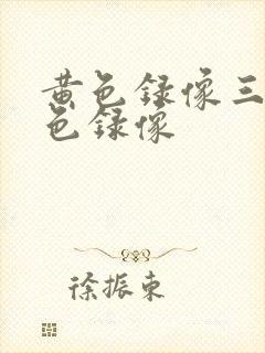 黄色录像三级黄色录像