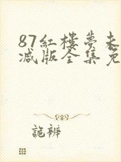 87红楼梦未删减版全集免费观看
