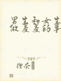 男生和女生一起做羞羞的事的软件