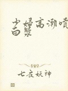 少妇高潮喷水流白浆