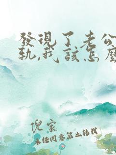 发现了老公的出轨,我该怎么办