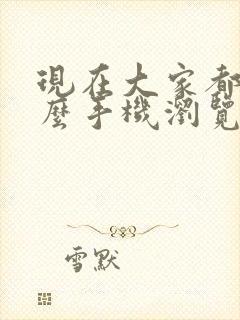 现在大家都用什么手机浏览器