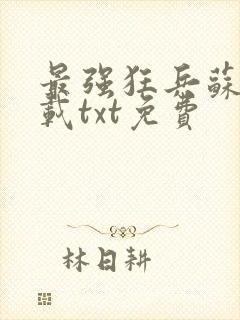 最强狂兵苏锐下载txt免费