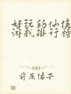 好玩的仙侠手游游戏排行榜前十名