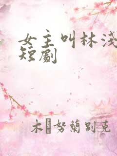 女主叫林浅浅的短剧