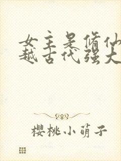 女主是修仙者穿越古代强大的小说