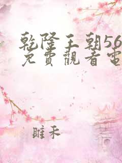 乾隆王朝56集免费观看电视剧大全