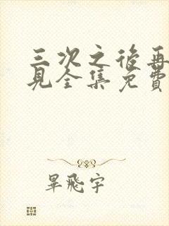 三次之后再也不见全集免费播放