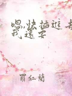 嗯,快插进去,我还要