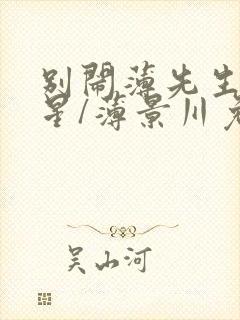 别闹薄先生沈繁星/薄景川免费阅读完整版