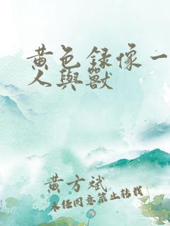 黄色录像一级片人与兽