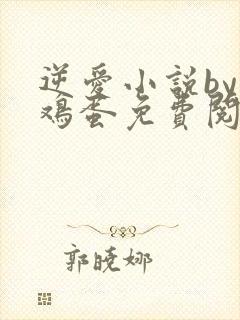 逆爱小说by柴鸡蛋免费阅读