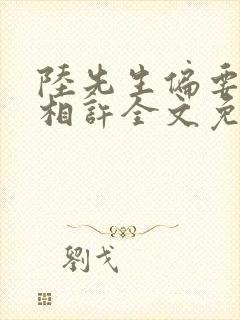 陆先生偏要以婚相许全文免费阅读