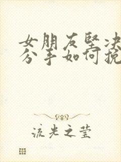 女朋友坚决提出分手如何挽回