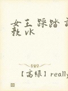 女王 踩踏 调教 vk