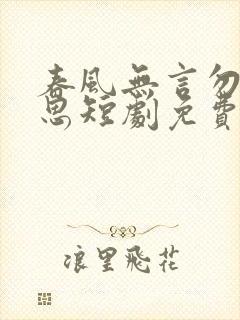 春风无言勿复相思短剧免费观看