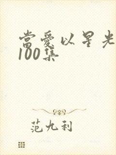 当爱以星光短剧100集