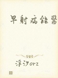 早射病能医治吗