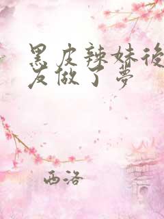 黑皮辣妹后和朋友做了梦