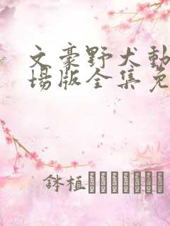 文豪野犬动漫剧场版全集免费