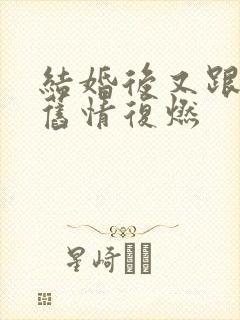 结婚后又跟前任旧情复燃